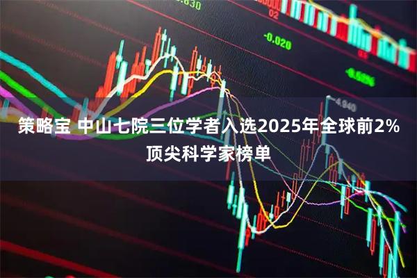 策略宝 中山七院三位学者入选2025年全球前2%顶尖科学家榜单