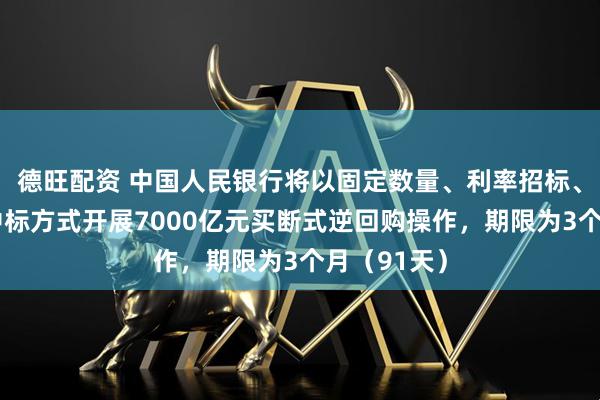 德旺配资 中国人民银行将以固定数量、利率招标、多重价位中标方式开展7000亿元买断式逆回购操作，期限为3个月（91天）
