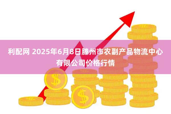 利配网 2025年6月8日滕州市农副产品物流中心有限公司价格行情