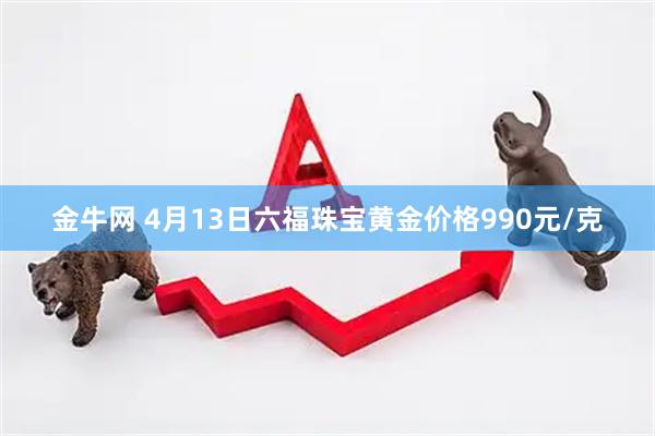 金牛网 4月13日六福珠宝黄金价格990元/克