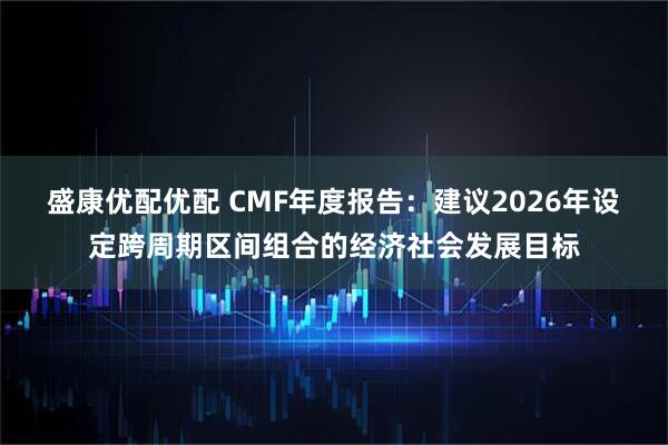 盛康优配优配 CMF年度报告：建议2026年设定跨周期区间组合的经济社会发展目标