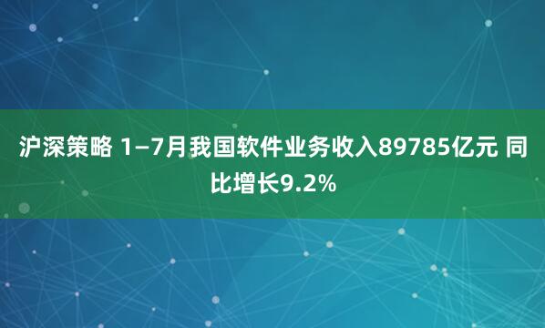 沪深策略 1—7月我国软件业务收入89785亿元 同比增长9.2%